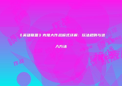 《英雄联盟》克隆大作战模式详解：玩法规则与进入方法