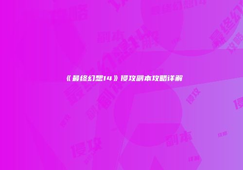 《最终幻想14》侵攻副本攻略详解
