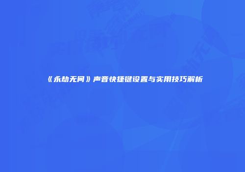 《永劫无间》声音快捷键设置与实用技巧解析
