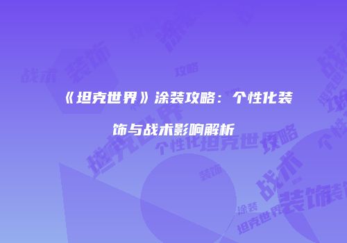 《坦克世界》涂装攻略：个性化装饰与战术影响解析
