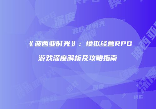 《波西亚时光》：模拟经营RPG游戏深度解析及攻略指南