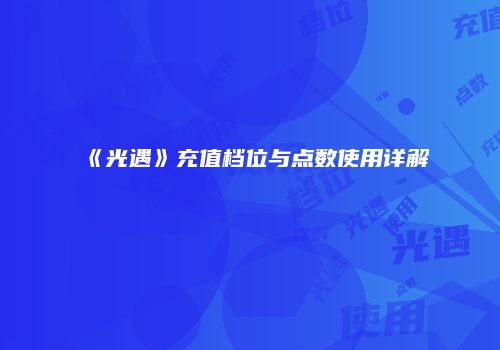 《光遇》充值档位与点数使用详解