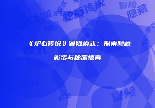 《炉石传说》冒险模式：探索隐藏彩蛋与秘密惊喜