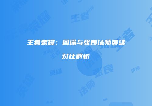 王者荣耀：周瑜与张良法师英雄对比解析
