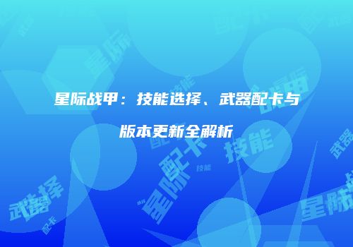 星际战甲：技能选择、武器配卡与版本更新全解析