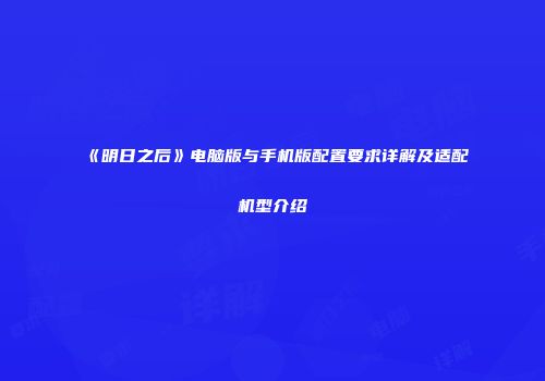 《明日之后》电脑版与手机版配置要求详解及适配机型介绍