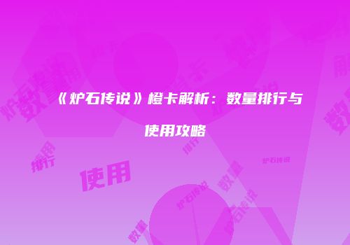《炉石传说》橙卡解析：数量排行与使用攻略