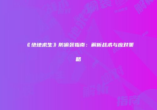 《绝地求生》防偷袭指南：解析战术与应对策略