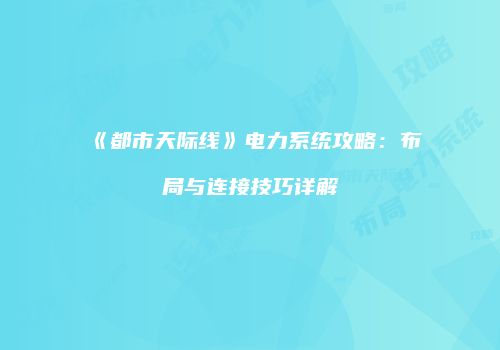 《都市天际线》电力系统攻略：布局与连接技巧详解