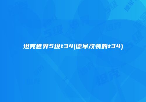 坦克世界5级t34(德军改装的t34)