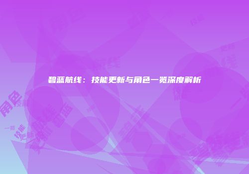 碧蓝航线：技能更新与角色一览深度解析