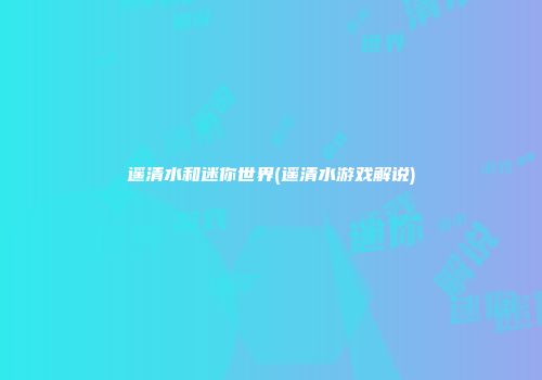 遥清水和迷你世界(遥清水游戏解说)