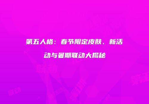 第五人格：春节限定皮肤、新活动与暑期联动大揭秘