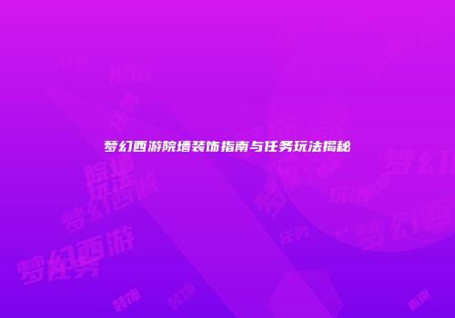 梦幻西游院墙装饰指南与任务玩法揭秘