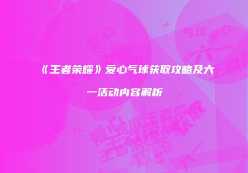 《王者荣耀》爱心气球获取攻略及六一活动内容解析