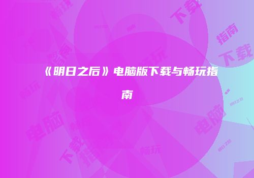 《明日之后》电脑版下载与畅玩指南