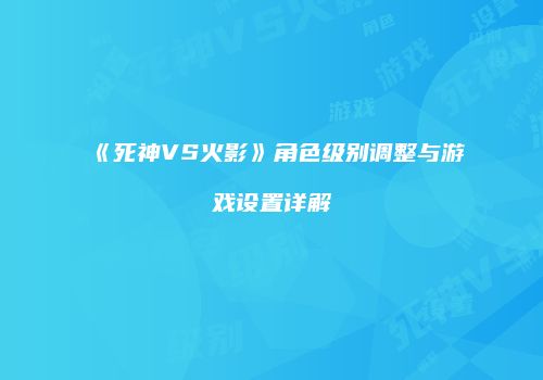 《死神VS火影》角色级别调整与游戏设置详解