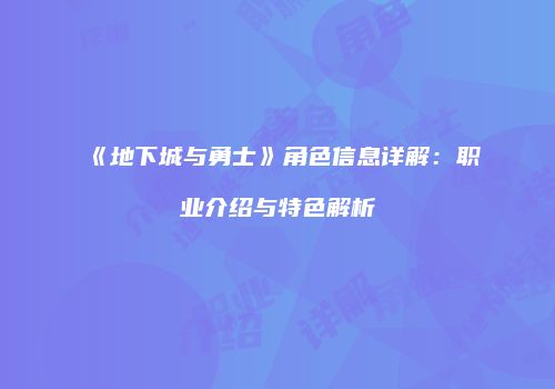 《地下城与勇士》角色信息详解：职业介绍与特色解析