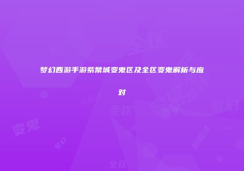 梦幻西游手游紫禁城变鬼区及全区变鬼解析与应对