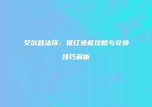 艾尔登法环：猩红免疫攻略与兑换技巧解析