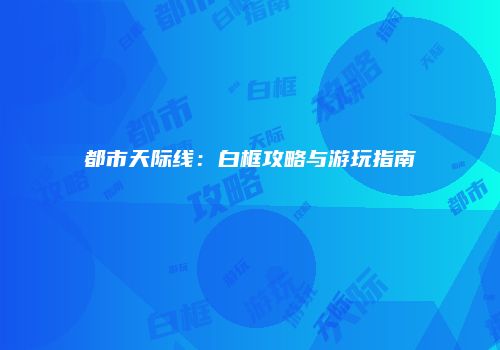 都市天际线：白框攻略与游玩指南