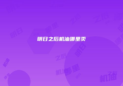 明日之后机油哪里卖