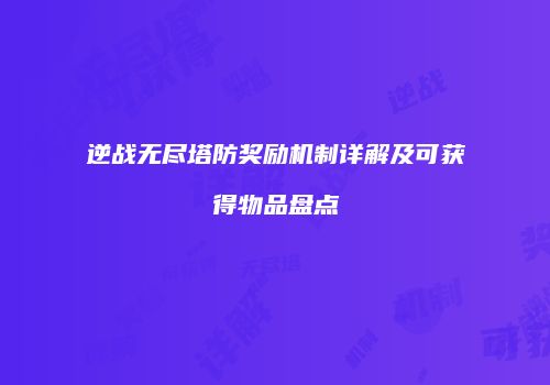 逆战无尽塔防奖励机制详解及可获得物品盘点