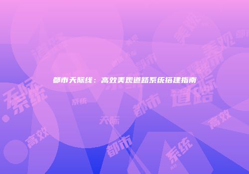 都市天际线：高效美观道路系统搭建指南
