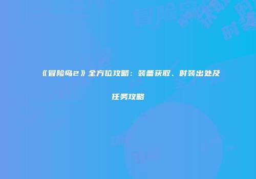《冒险岛2》全方位攻略：装备获取、时装出处及任务攻略