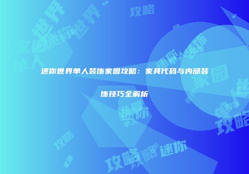 迷你世界单人装饰家园攻略：家具代码与内部装饰技巧全解析