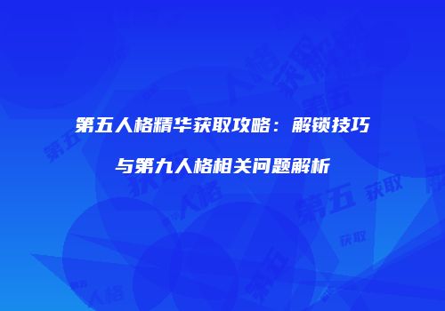 第五人格精华获取攻略：解锁技巧与第九人格相关问题解析