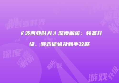《波西亚时光》深度解析：装备升级、游戏体验及新手攻略