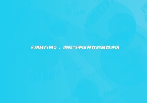 《明日方舟》：创新与争议并存的游戏评价