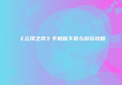 《云顶之弈》手机版下载与游玩攻略