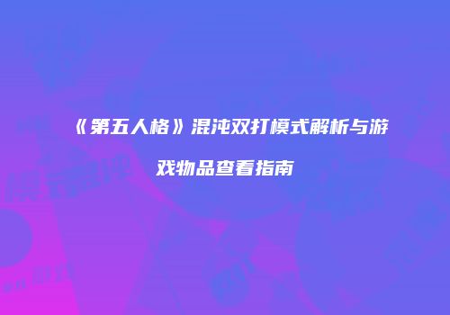 《第五人格》混沌双打模式解析与游戏物品查看指南