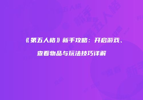 《第五人格》新手攻略：开启游戏、查看物品与玩法技巧详解