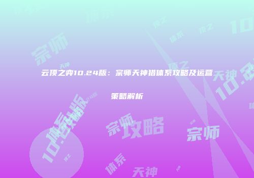 云顶之弈10.24版：宗师天神猎体系攻略及运营策略解析