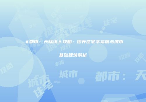 《都市：天际线》攻略：提升住宅幸福度与城市基础建筑解析