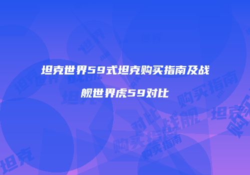坦克世界59式坦克购买指南及战舰世界虎59对比