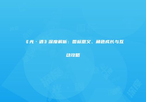 《光·遇》深度解析：图标意义、角色成长与互动攻略