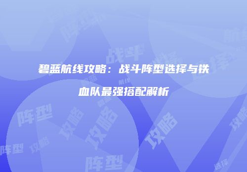 碧蓝航线攻略：战斗阵型选择与铁血队最强搭配解析