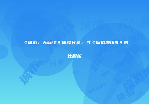 《城市：天际线》体验分享：与《模拟城市5》对比解析
