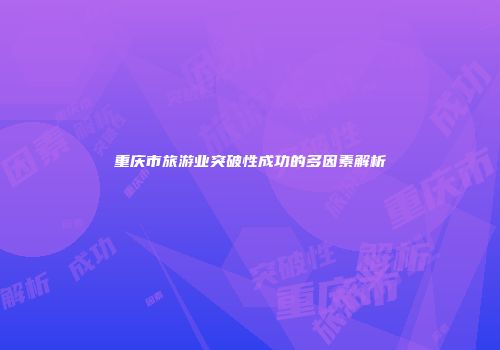 重庆市旅游业突破性成功的多因素解析