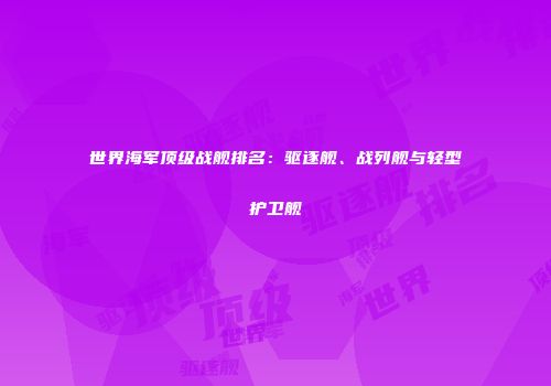 世界海军顶级战舰排名：驱逐舰、战列舰与轻型护卫舰