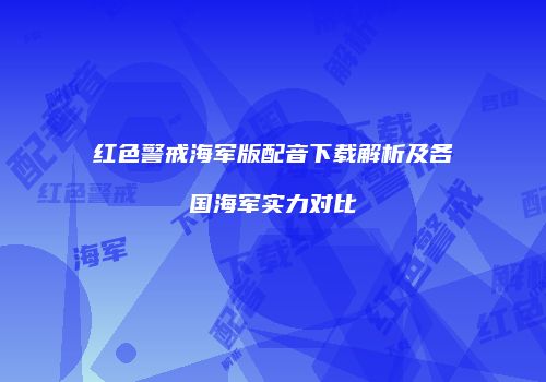 红色警戒海军版配音下载解析及各国海军实力对比