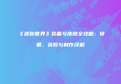 《迷你世界》装备与皮肤全攻略：穿戴、获取与制作详解