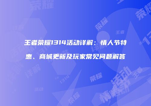 王者荣耀1314活动详解：情人节特惠、商城更新及玩家常见问题解答