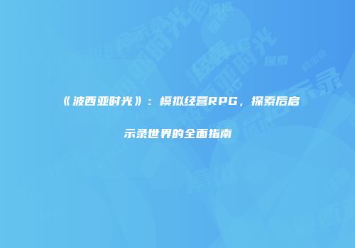 《波西亚时光》：模拟经营RPG，探索后启示录世界的全面指南