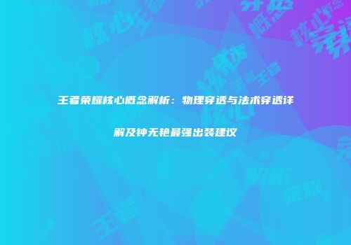 王者荣耀核心概念解析：物理穿透与法术穿透详解及钟无艳最强出装建议