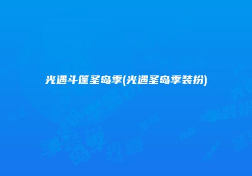 光遇斗篷圣岛季(光遇圣岛季装扮)